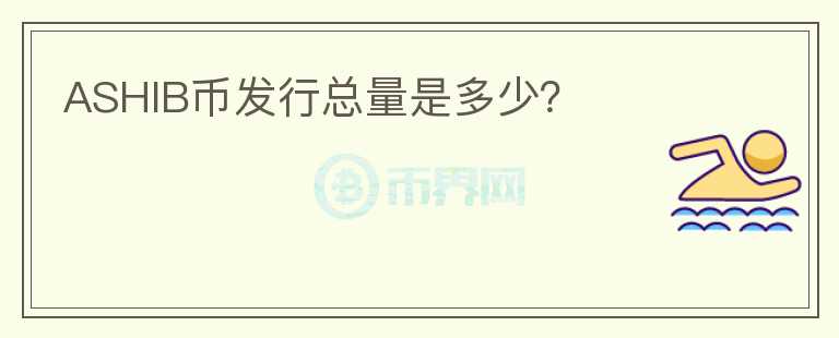 ASHIB幣發(fā)行總量是多少？