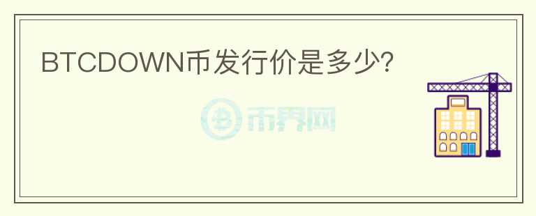 BTCDOWN幣發(fā)行價(jià)是多少？