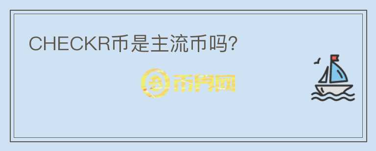 CHECKR幣是主流幣嗎？