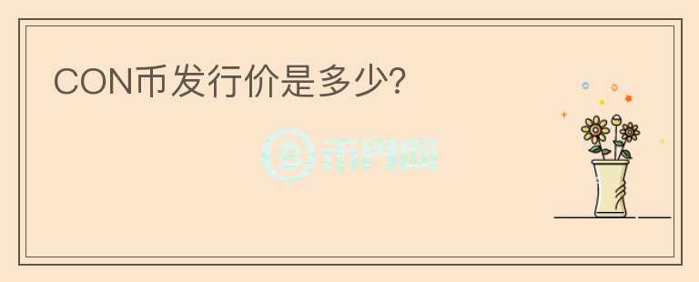 CON幣發(fā)行價(jià)是多少？