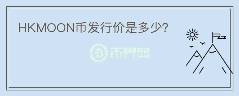 HKMOON幣發(fā)行價(jià)是多少？
