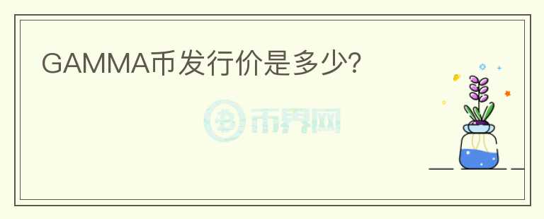 GAMMA幣發(fā)行價是多少？