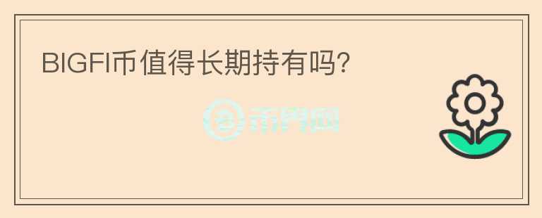 BIGFI幣值得長(zhǎng)期持有嗎？