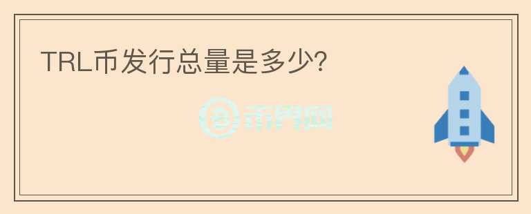 TRL幣發(fā)行總量是多少？
