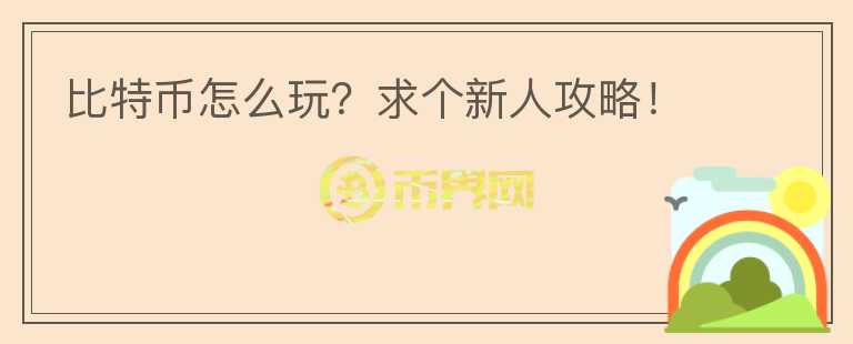 比特幣怎么玩？求個(gè)新人攻略！