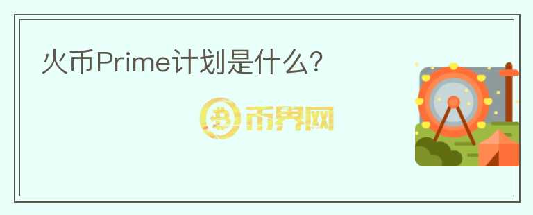 火幣Prime計劃是什么？
