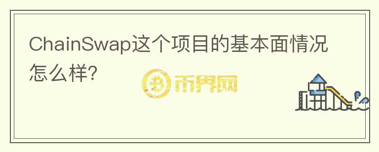 ChainSwap這個項目的基本面情況怎么樣？