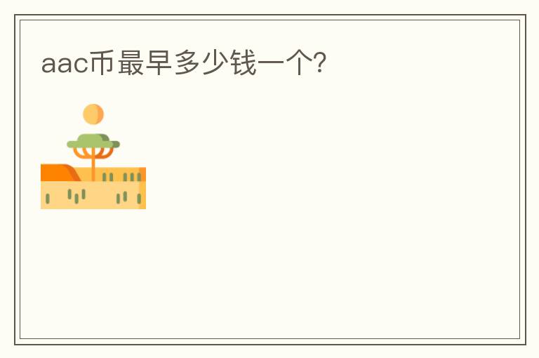 aac幣最早多少錢一個(gè)？