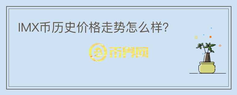 IMX幣歷史價格走勢怎么樣？