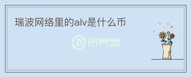 瑞波網(wǎng)絡(luò)里的alv是什么幣