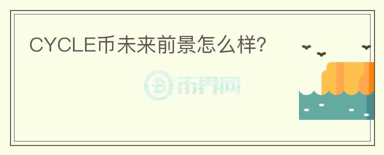 CYCLE幣未來前景怎么樣？