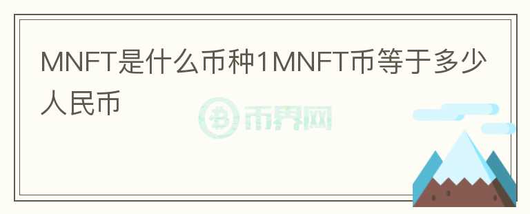 MNFT是什么幣種1MNFT幣等于多少人民幣