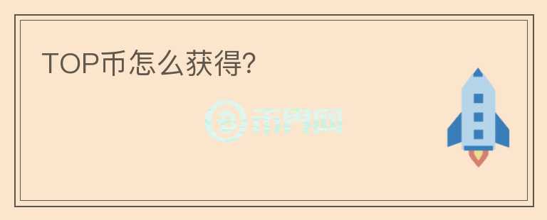 TOP幣怎么獲得？