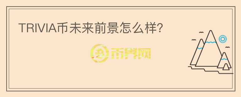 TRIVIA幣未來前景怎么樣？