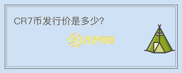 CR7幣發(fā)行價(jià)是多少？