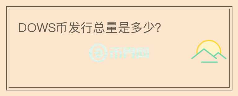 DOWS幣發(fā)行總量是多少？