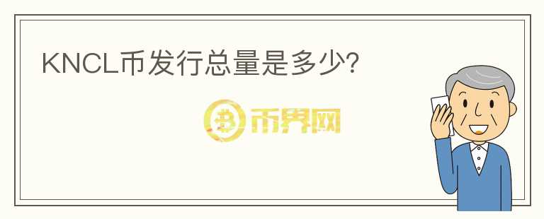 KNCL幣發(fā)行總量是多少？