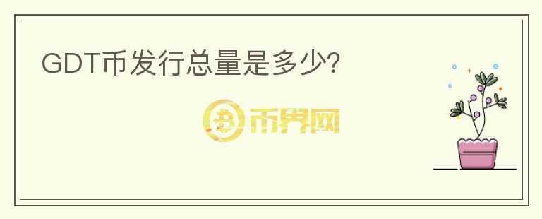 GDT幣發(fā)行總量是多少？