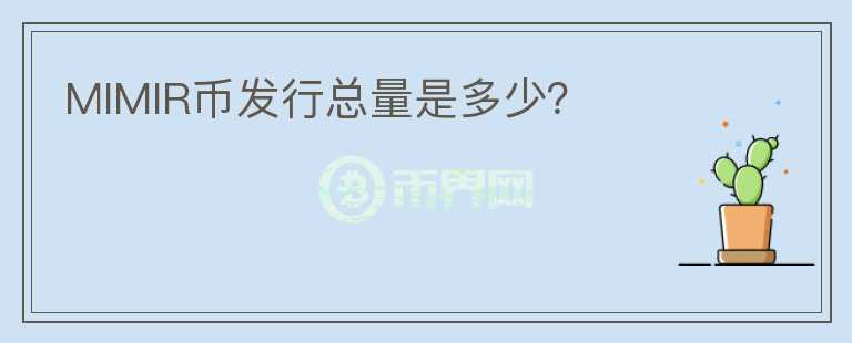 MIMIR幣發(fā)行總量是多少？