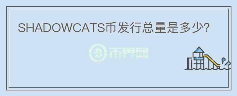 SHADOWCATS幣發(fā)行總量是多少？