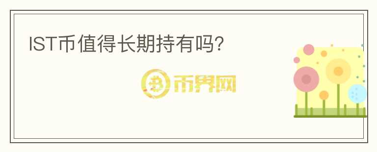IST幣值得長(zhǎng)期持有嗎？