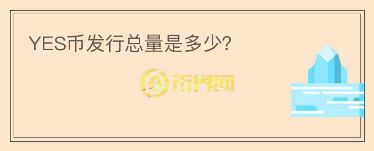 YES幣發(fā)行總量是多少？