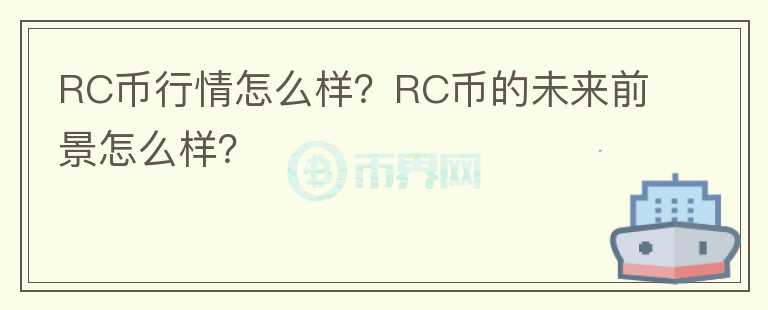 RC幣行情怎么樣？RC幣的未來前景怎么樣？