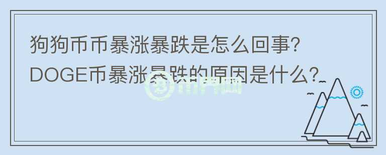 狗狗幣幣暴漲暴跌是怎么回事？DOGE幣暴漲暴跌的原因是什么？