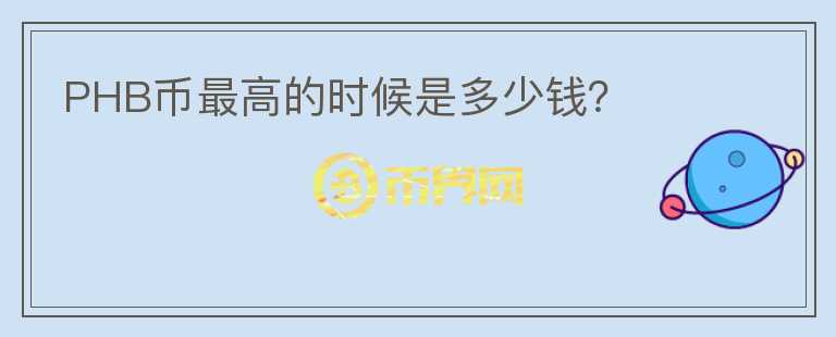 PHB幣最高的時(shí)候是多少錢(qián)?