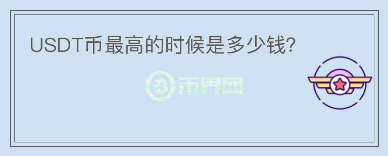 USDT幣最高的時(shí)候是多少錢？