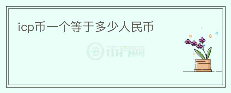 icp幣一個等于多少人民幣