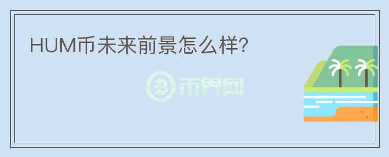 HUM幣未來前景怎么樣？