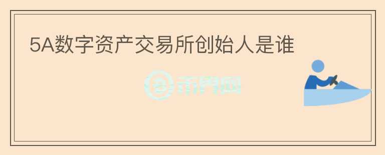 5A數(shù)字資產(chǎn)交易所創(chuàng)始人是誰