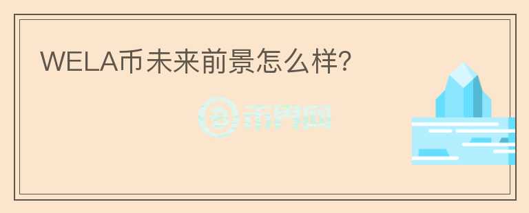 WELA幣未來前景怎么樣？