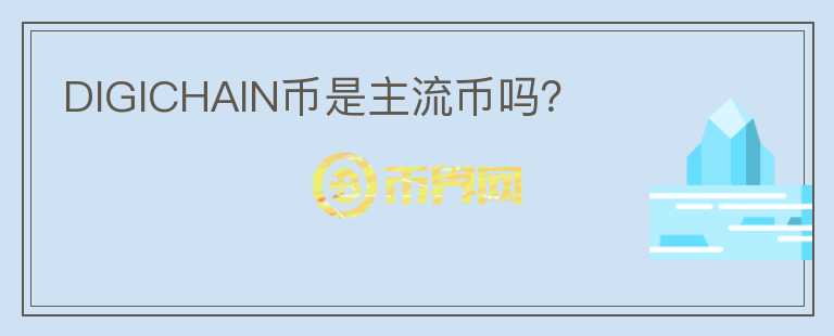 DIGICHAIN幣是主流幣嗎？
