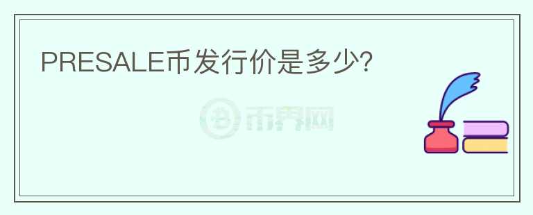 PRESALE幣發(fā)行價(jià)是多少?