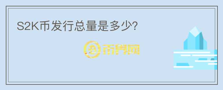 S2K幣發(fā)行總量是多少？