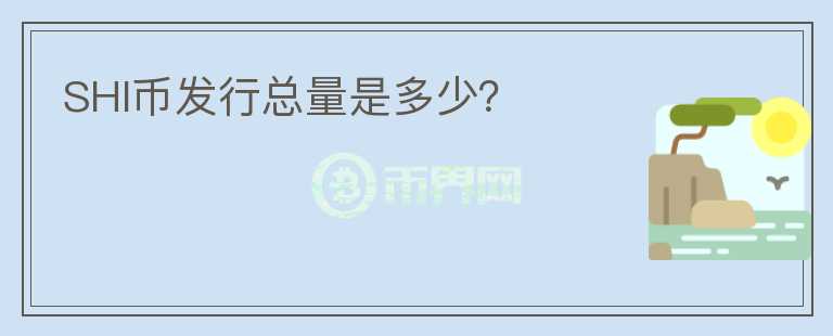 SHI幣發(fā)行總量是多少？