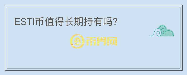 ESTI幣值得長期持有嗎？