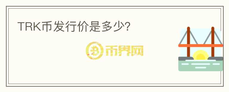 TRK幣發(fā)行價是多少？