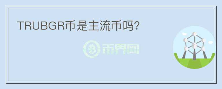 TRUBGR幣是主流幣嗎？