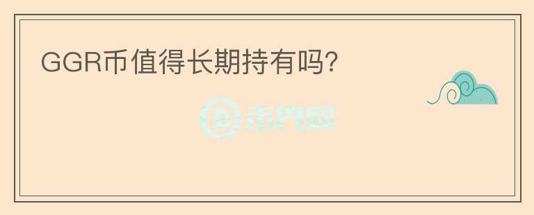 GGR幣值得長期持有嗎？