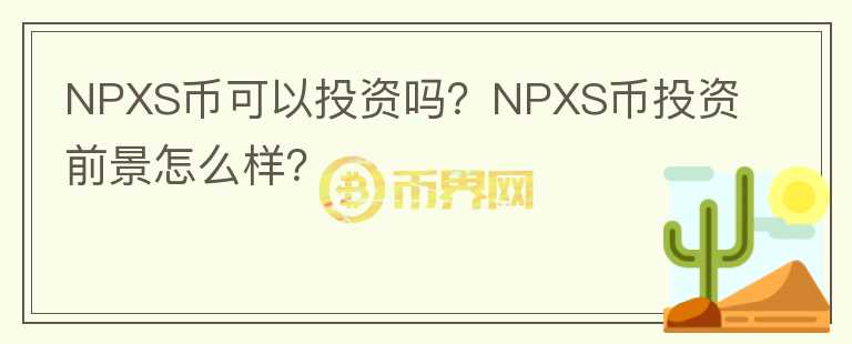 NPXS幣可以投資嗎？NPXS幣投資前景怎么樣？