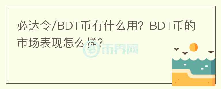 必達令/BDT幣有什么用？BDT幣的市場表現(xiàn)怎么樣？