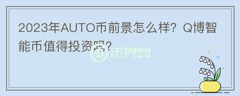 2023年AUTO幣前景怎么樣？Q博智能幣值得投資嗎？