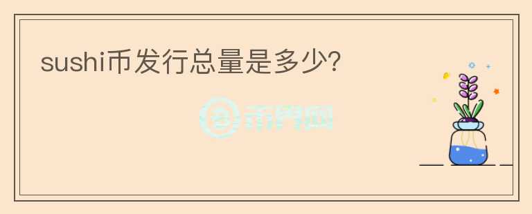 sushi幣發(fā)行總量是多少？