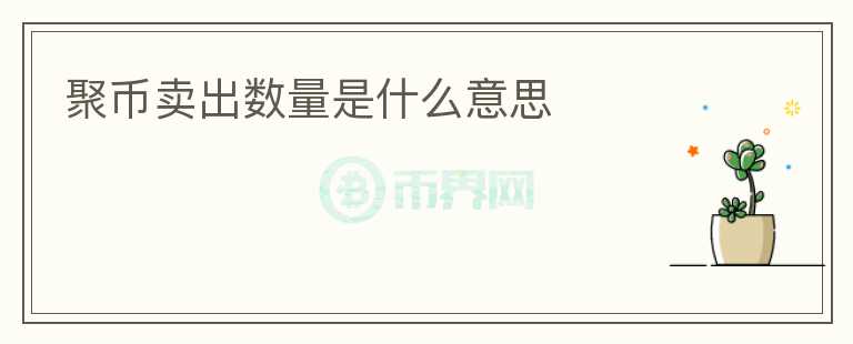 聚幣賣出數(shù)量是什么意思