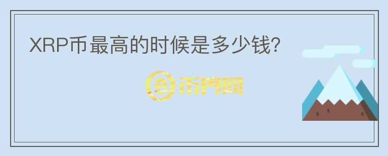 XRP幣最高的時候是多少錢？
