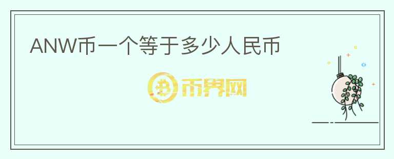ANW幣一個(gè)等于多少人民幣