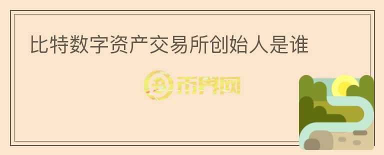 比特數(shù)字資產交易所創(chuàng)始人是誰